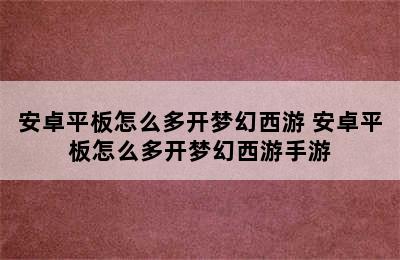 安卓平板怎么多开梦幻西游 安卓平板怎么多开梦幻西游手游